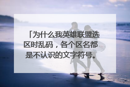 为什么我英雄联盟选区时乱码,各个区名都是不认识的文字符号。显示正在测速,随意选个区也进不去,闪退