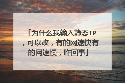 为什么我输入静态IP,可以改,有的网速快有的网速慢,咋回事