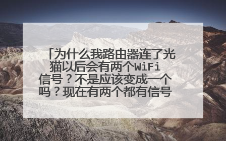 为什么我路由器连了光猫以后会有两个WiFi信号？不是应该变成一个吗？现在有两个都有信号但是网都不好