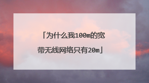 为什么我100m的宽带无线网络只有20m