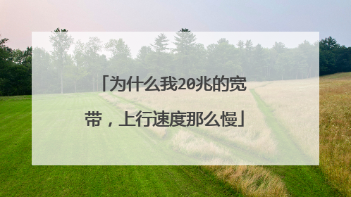 为什么我20兆的宽带,上行速度那么慢