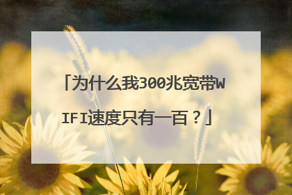 为什么我300兆宽带WIFI速度只有一百？