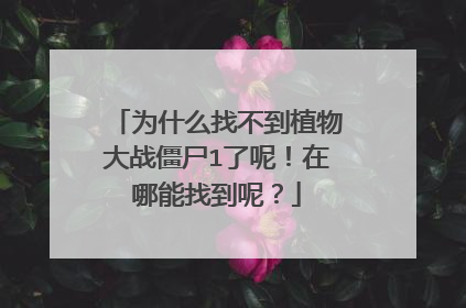 为什么找不到植物大战僵尸1了呢!在哪能找到呢?