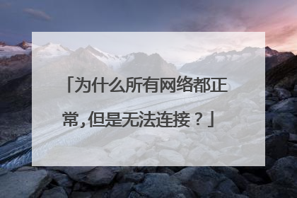 为什么所有网络都正常,但是无法连接?