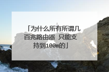 为什么所有所谓几百兆路由器 只能支持到100m的