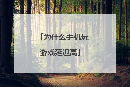 为什么手机玩游戏延迟高