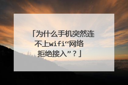 为什么手机突然连不上wifi“网络拒绝接入”?