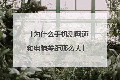 为什么手机测网速和电脑差距那么大