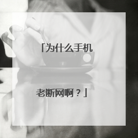 为什么手机老断网啊?