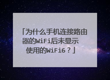 为什么手机连接路由器的WiFi后未显示使用的WiFi6?