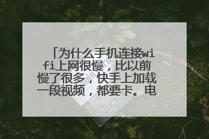 为什么手机连接wifi上网很慢，比以前慢了很多，快手上加载一段视频，都要卡。电脑上用又没问题。