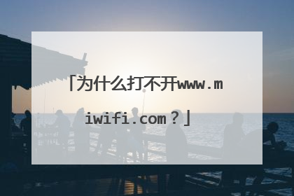 为什么打不开www.miwifi.com？