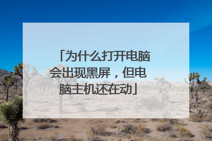 为什么打开电脑会出现黑屏,但电脑主机还在动