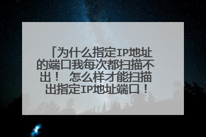 为什么指定IP地址的端口我每次都扫描不出！ 怎么样才能扫描出指定IP地址端口！求详细过程