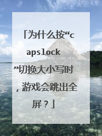 为什么按“capslock”切换大小写时，游戏会跳出全屏？