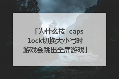 为什么按 capslock切换大小写时游戏会跳出全屏游戏
