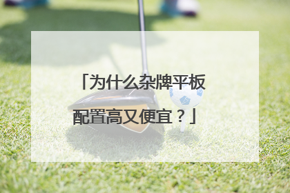 为什么杂牌平板配置高又便宜？