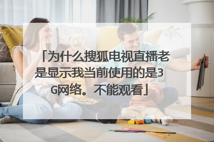为什么搜狐电视直播老是显示我当前使用的是3G网络。不能观看