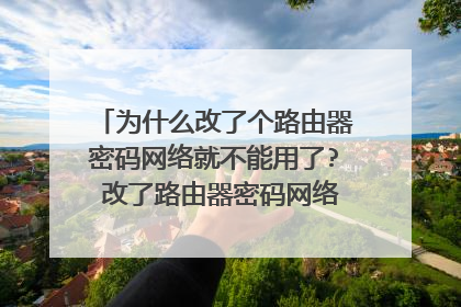为什么改了个路由器密码网络就不能用了? 改了路由器密码网络不能用的原因