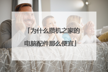 为什么攒机之家的电脑配件那么便宜