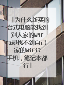 为什么新买的台式电脑能找到别人家的WiFi却找不到自己家的WiFi?手机，笔记本都行
