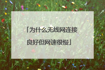 为什么无线网连接良好但网速很慢