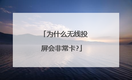 为什么无线投屏会非常卡?