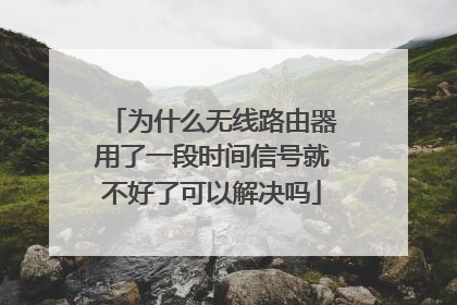 为什么无线路由器用了一段时间信号就不好了可以解决吗