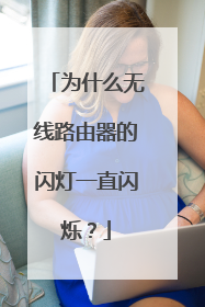 为什么无线路由器的闪灯一直闪烁？