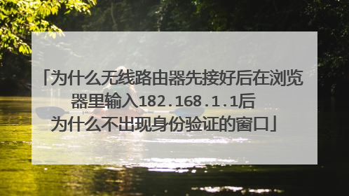 为什么无线路由器先接好后在浏览器里输入182.168.1.1后为什么不出现身份验证的窗口