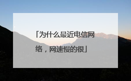 为什么最近电信网络，网速慢的很