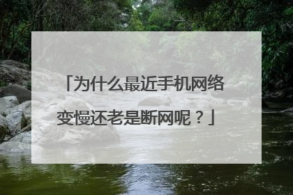 为什么最近手机网络变慢还老是断网呢?