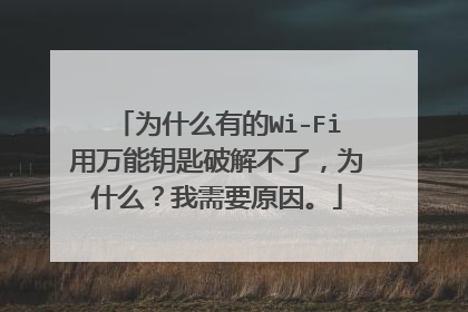 为什么有的Wi-Fi用万能钥匙破解不了，为什么？我需要原因。