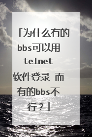 为什么有的bbs可以用telnet软件登录 而有的bbs不行?