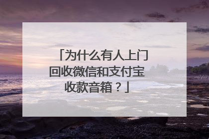 为什么有人上门回收微信和支付宝收款音箱?