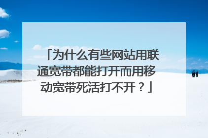 为什么有些网站用联通宽带都能打开而用移动宽带死活打不开?