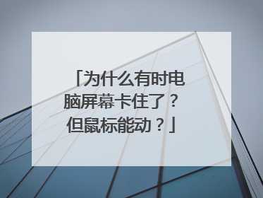 为什么有时电脑屏幕卡住了？但鼠标能动？