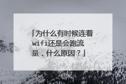 为什么有时候连着wifi还是会跑流量,什么原因?
