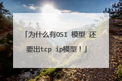 为什么有OSI 模型 还要出tcp ip模型!