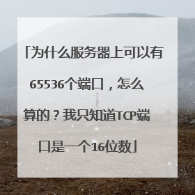 为什么服务器上可以有65536个端口，怎么算的？我只知道TCP端口是一个16位数
