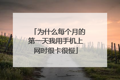 为什么每个月的第一天我用手机上网时很卡很慢