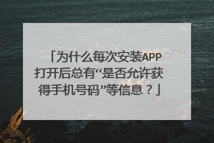 为什么每次安装APP打开后总有“是否允许获得手机号码”等信息?