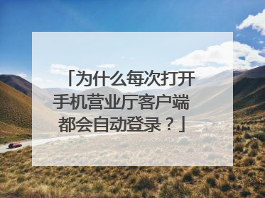 为什么每次打开手机营业厅客户端都会自动登录?