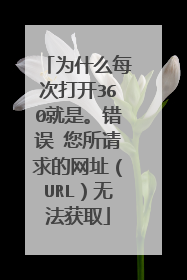 为什么每次打开360就是。错误 您所请求的网址(URL)无法获取