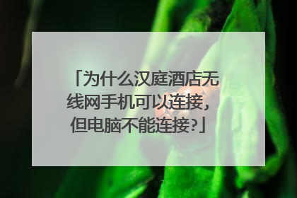 为什么汉庭酒店无线网手机可以连接,但电脑不能连接?
