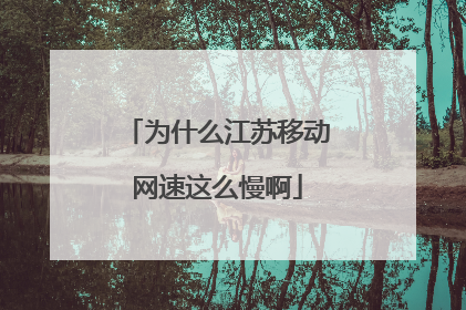 为什么江苏移动网速这么慢啊