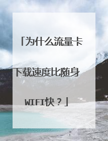 为什么流量卡下载速度比随身WIFI快?