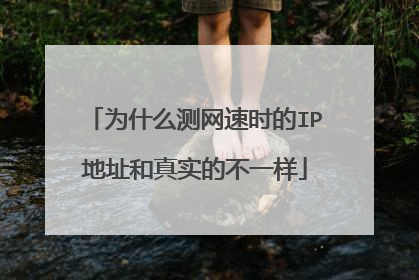 为什么测网速时的IP地址和真实的不一样