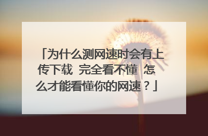 为什么测网速时会有上传下载 完全看不懂 怎么才能看懂你的网速？
