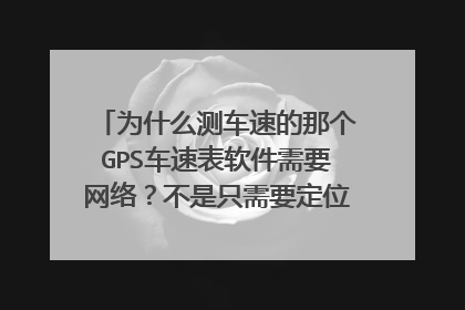 为什么测车速的那个GPS车速表软件需要网络？不是只需要定位吗？还是刚开始需要网络，后面才不用。